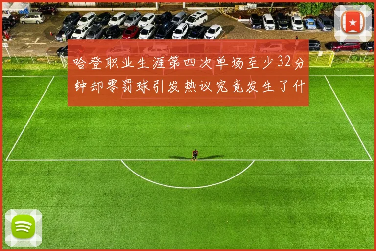 哈登职业生涯第四次单场至少32分钟却零罚球引发热议究竟发生了什么