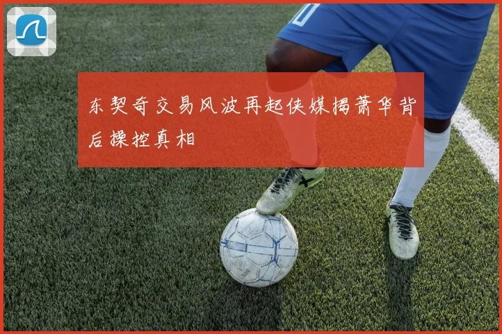 东契奇交易风波再起侠媒揭萧华背后操控真相