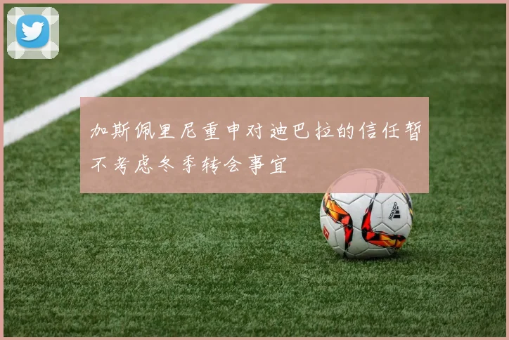 加斯佩里尼重申对迪巴拉的信任暂不考虑冬季转会事宜