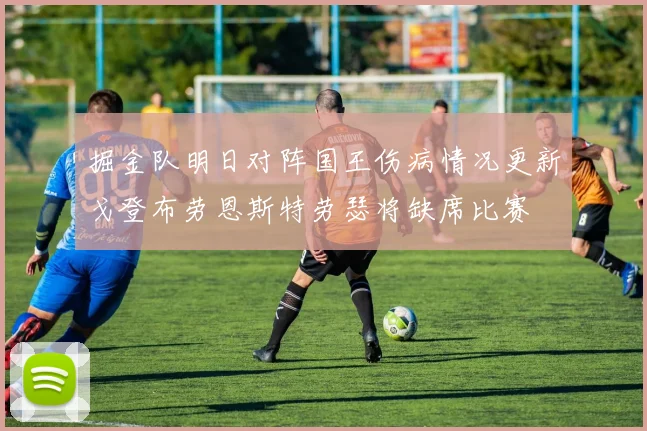 掘金队明日对阵国王伤病情况更新戈登布劳恩斯特劳瑟将缺席比赛