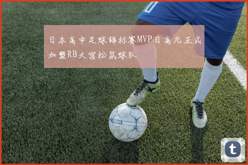 日本高中足球锦标赛MVP日高元正式加盟RB大宫松鼠球队