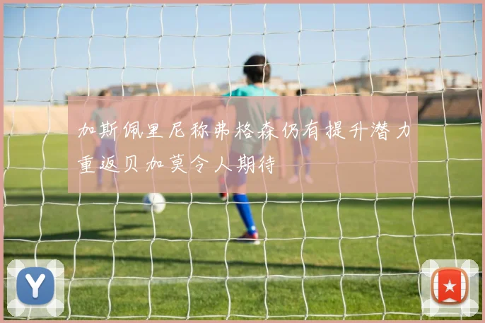 加斯佩里尼称弗格森仍有提升潜力重返贝加莫令人期待