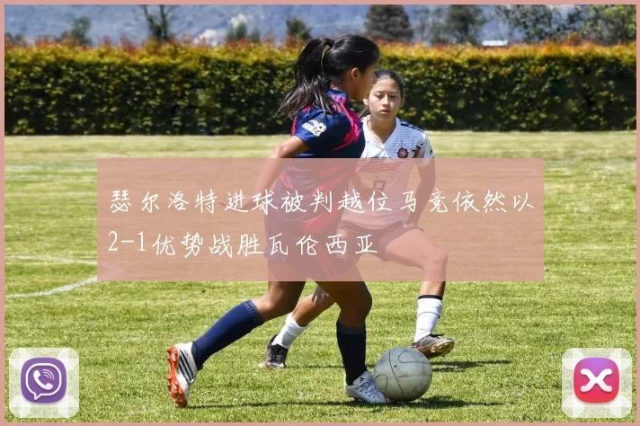瑟尔洛特进球被判越位马竞依然以2-1优势战胜瓦伦西亚