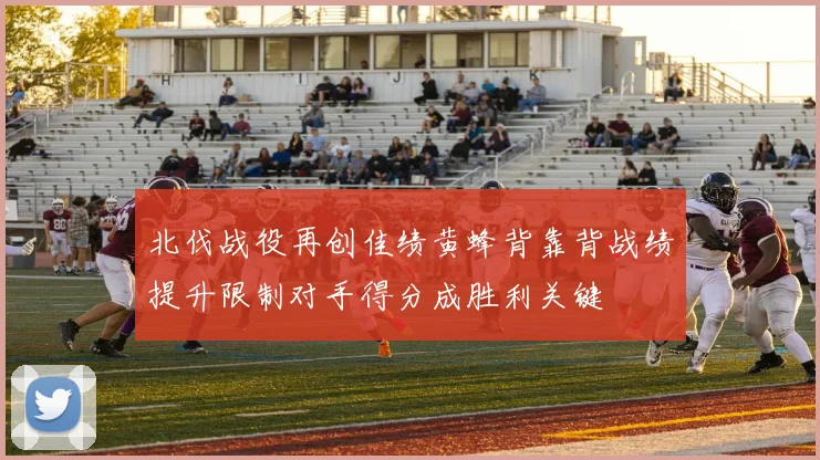 北伐战役再创佳绩黄蜂背靠背战绩提升限制对手得分成胜利关键