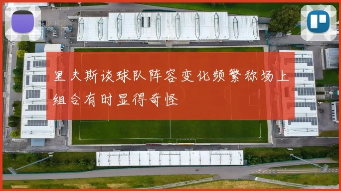 里夫斯谈球队阵容变化频繁称场上组合有时显得奇怪