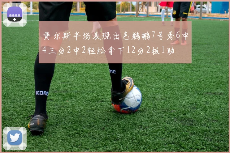 费尔斯半场表现出色鹈鹕7号秀6中4三分2中2轻松拿下12分2板1助