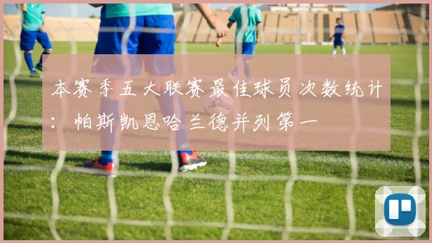 本赛季五大联赛最佳球员次数统计：帕斯凯恩哈兰德并列第一