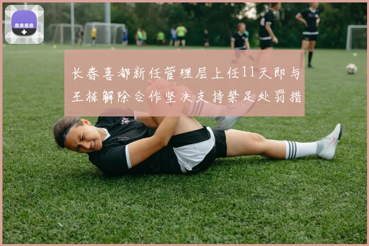 长春喜都新任管理层上任11天即与王栋解除合作坚决支持禁足处罚措施