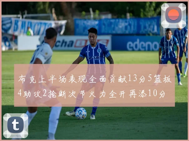 布克上半场表现全面贡献13分5篮板4助攻2抢断次节火力全开再添10分