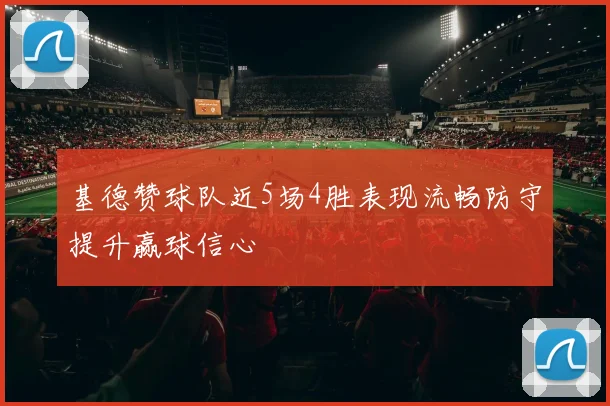 基德赞球队近5场4胜表现流畅防守提升赢球信心