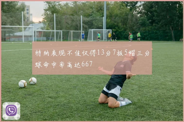 特纳表现不佳仅得13分7板5帽三分球命中率高达667