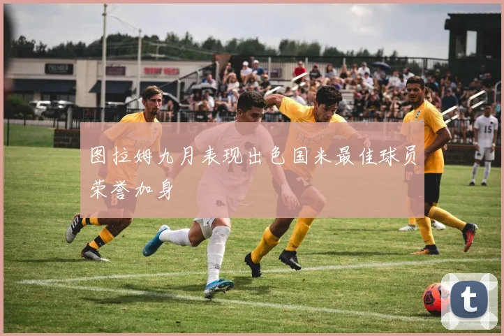 图拉姆九月表现出色国米最佳球员荣誉加身